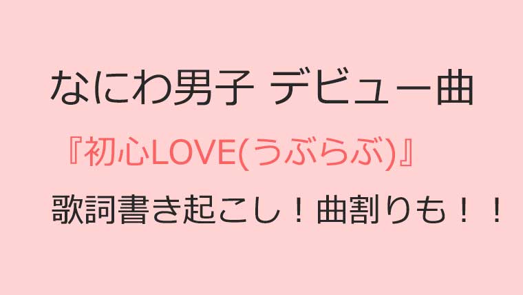 なにわ男子 初心love うぶらぶの歌詞書き起こし 曲割りも Fun Every Day