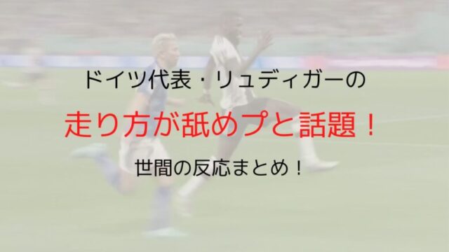 ドイツ代表リュディガーの走り方が舐めプと話題